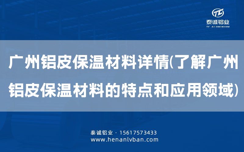 廣州鋁皮保溫材料詳情(了解廣州鋁皮保溫材料的特點和應用領域)(圖1)
