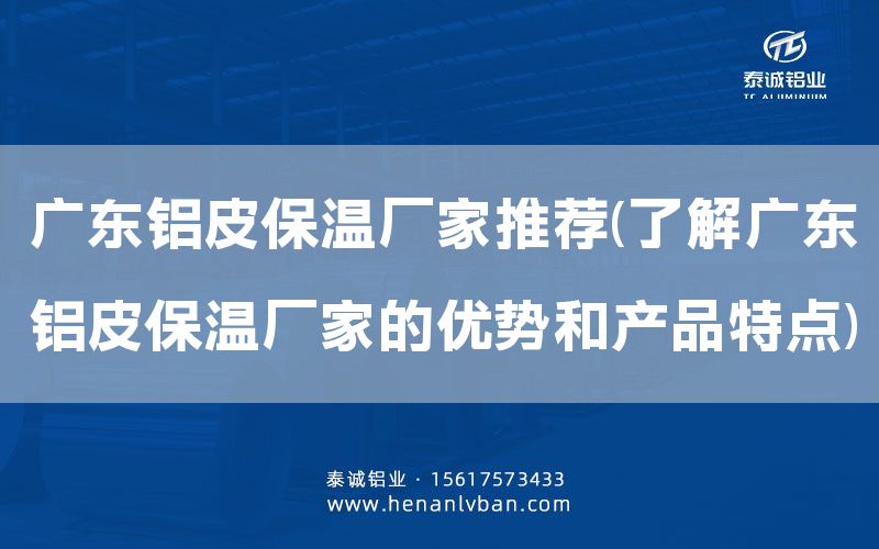 廣東鋁皮保溫廠家推薦(了解廣東鋁皮保溫廠家的優勢和產品特點)(圖1)